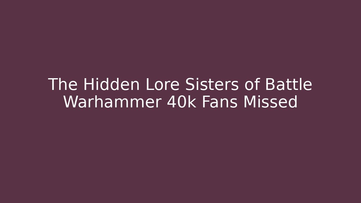 The Hidden Lore Sisters of Battle Warhammer 40k Fans Missed