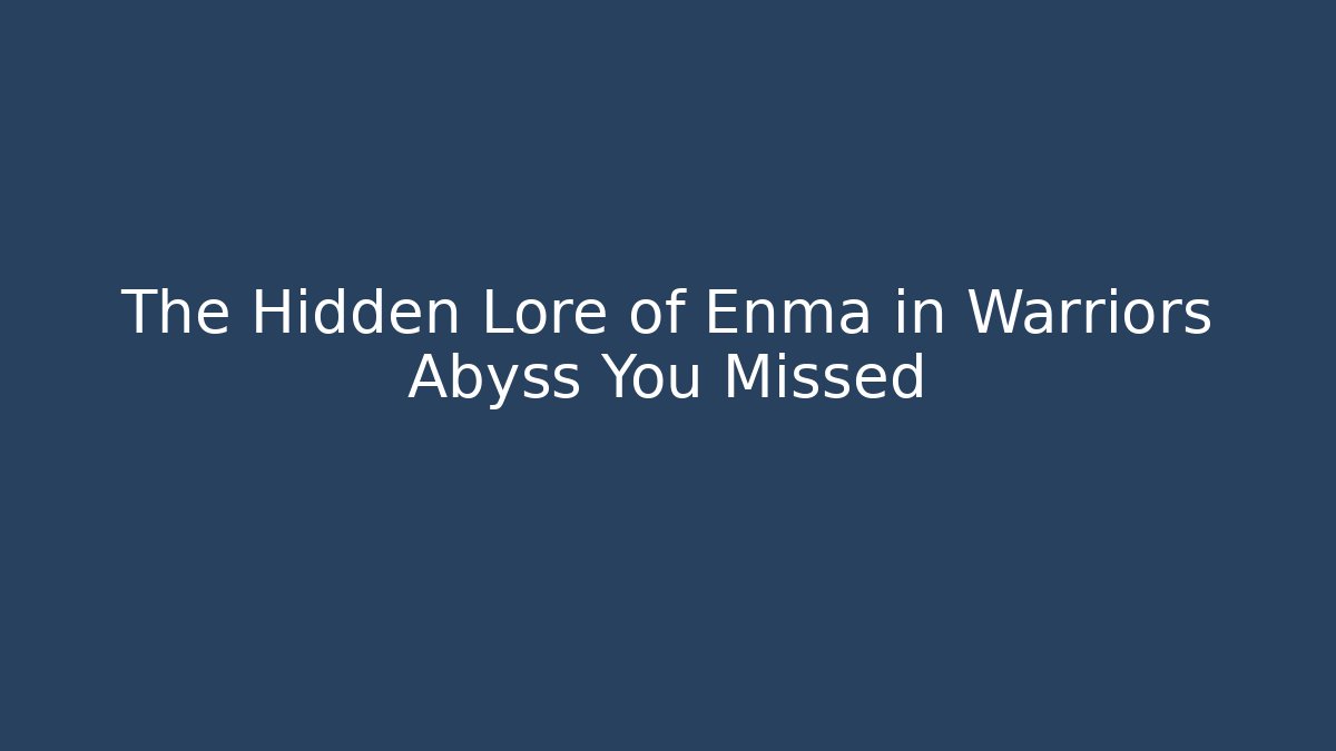 The Hidden Lore of Enma in Warriors Abyss You Missed