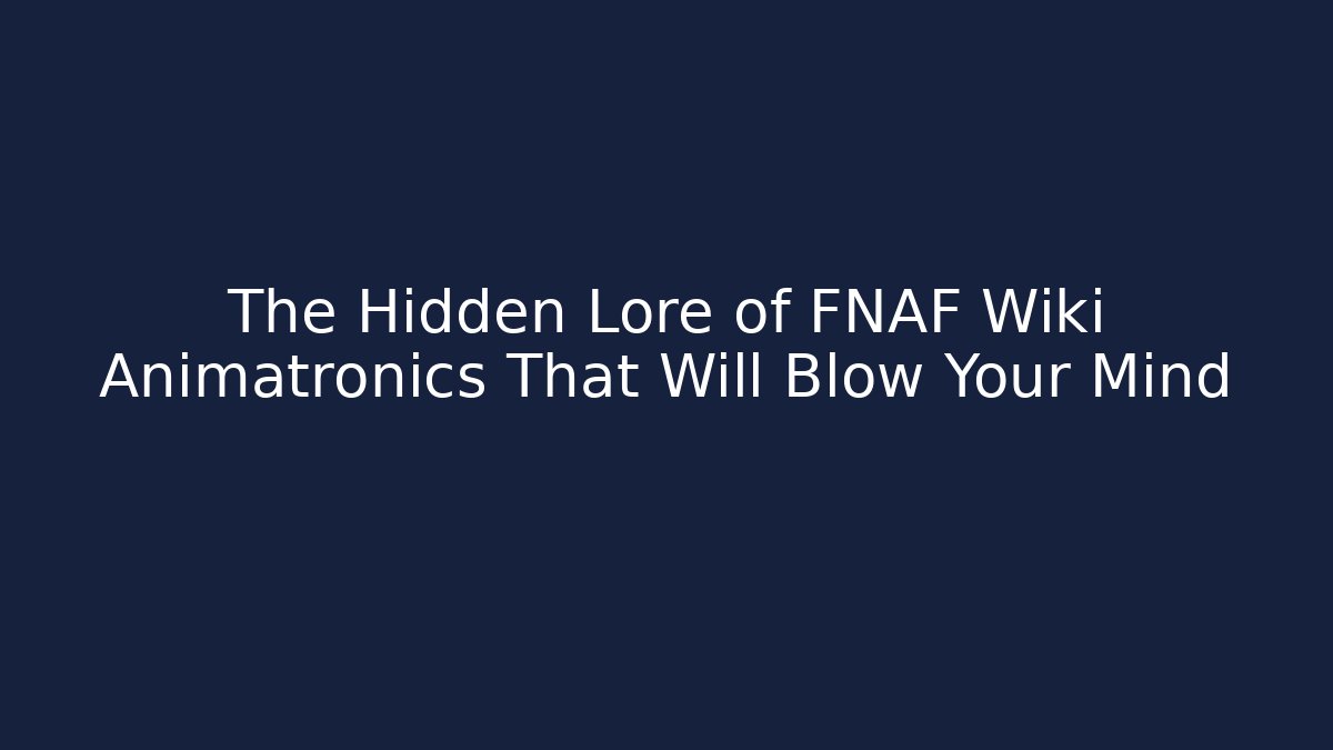The Hidden Lore of FNAF Wiki Animatronics That Will Blow Your Mind