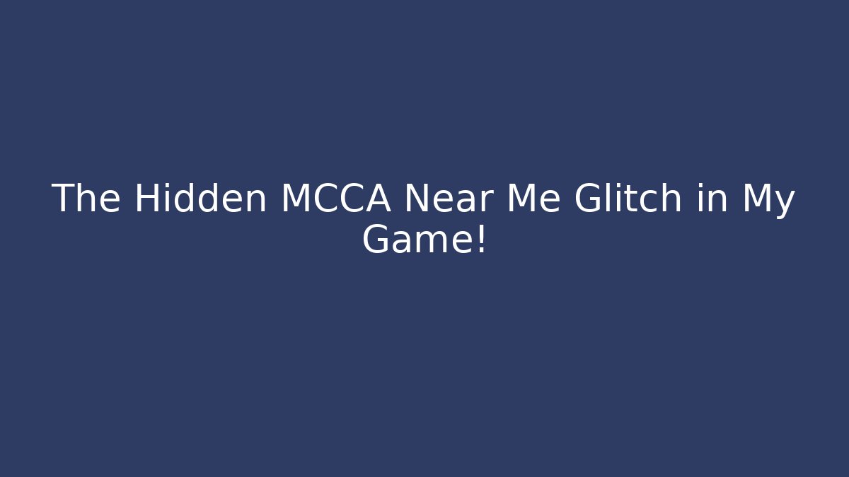 The Hidden MCCA Near Me Glitch in My Game!