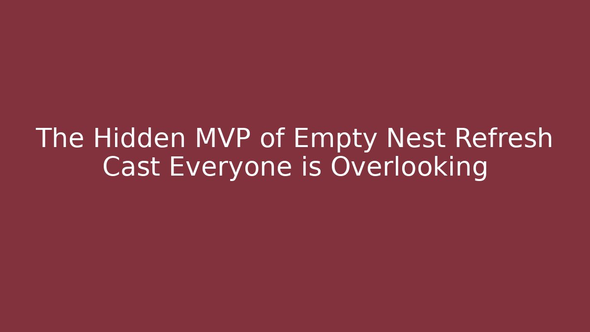 The Hidden MVP of Empty Nest Refresh Cast Everyone is Overlooking
