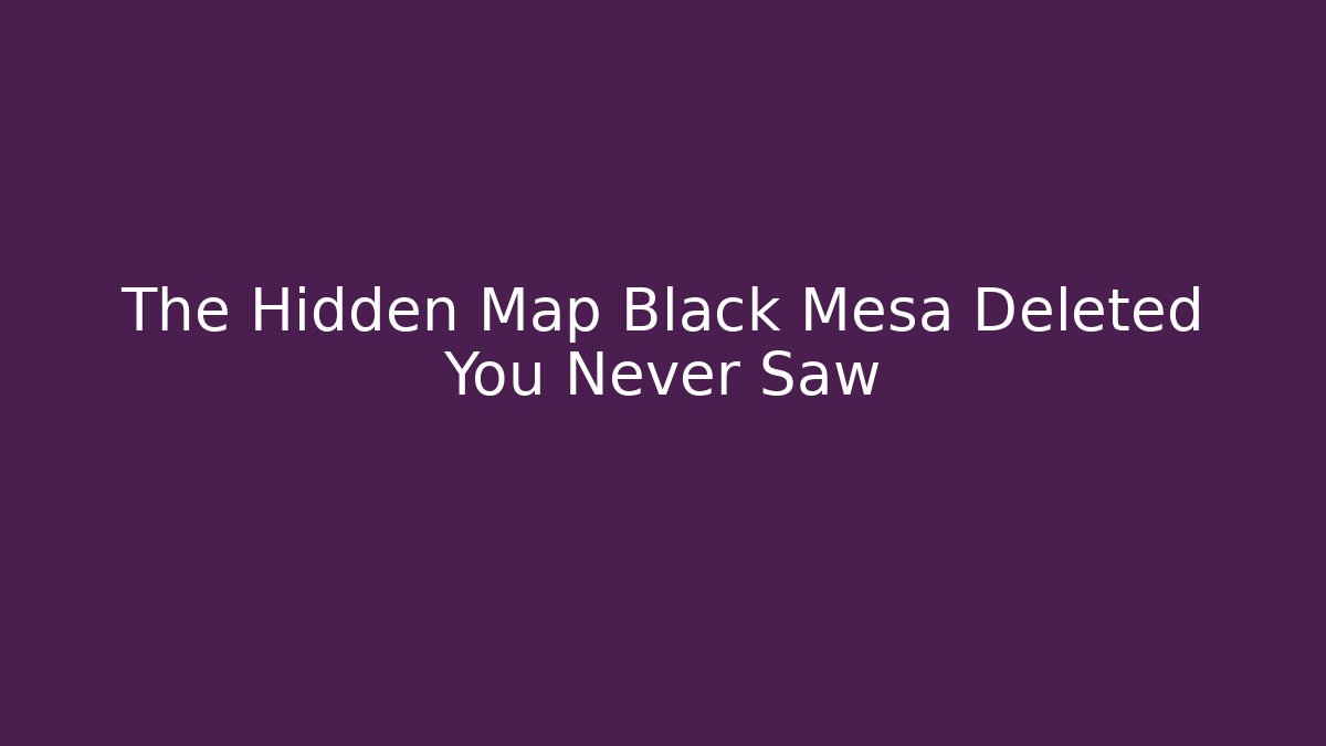 The Hidden Map Black Mesa Deleted You Never Saw