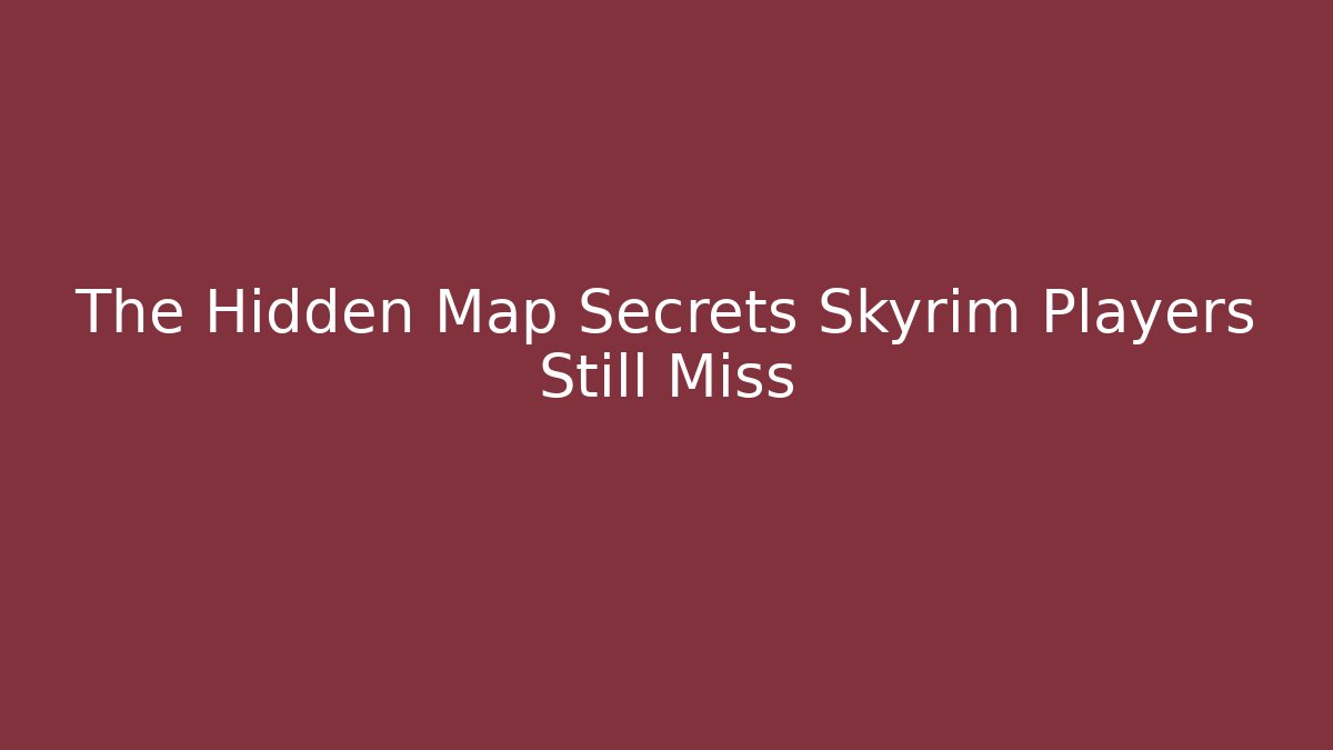 The Hidden Map Secrets Skyrim Players Still Miss