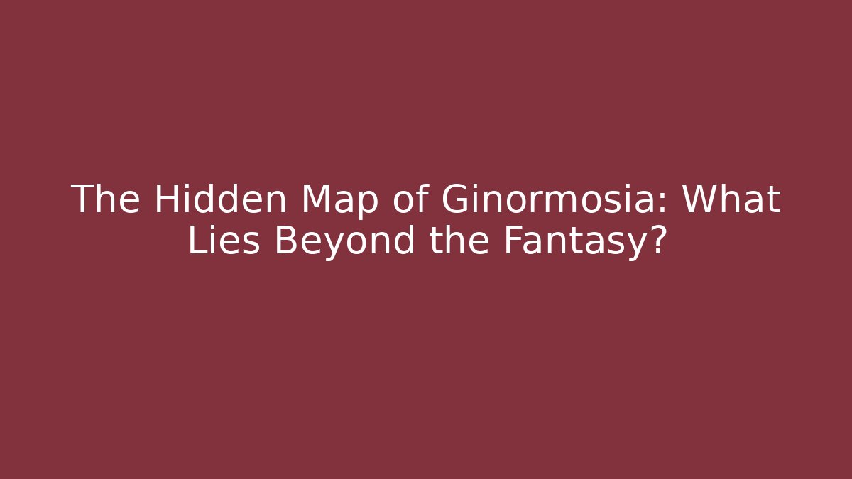The Hidden Map of Ginormosia: What Lies Beyond the Fantasy?