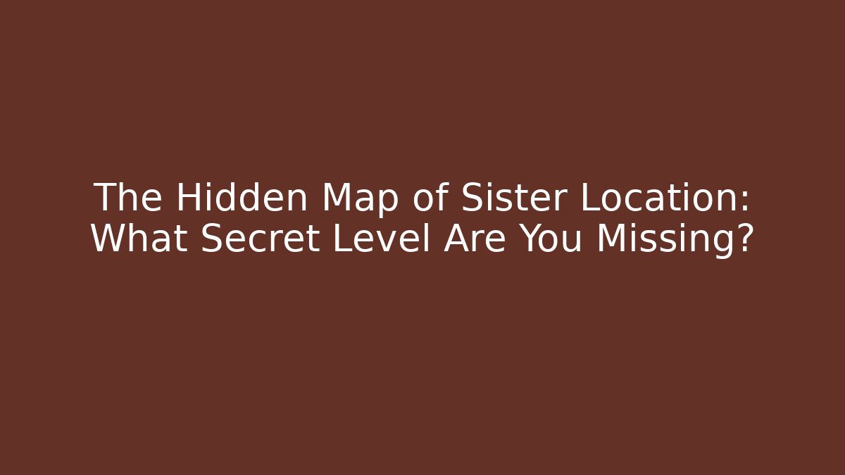 The Hidden Map of Sister Location: What Secret Level Are You Missing?
