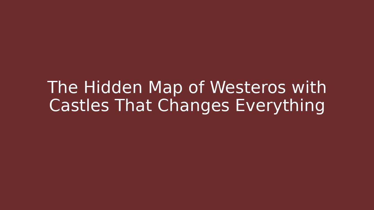 The Hidden Map of Westeros with Castles That Changes Everything - Vintage E-Juice