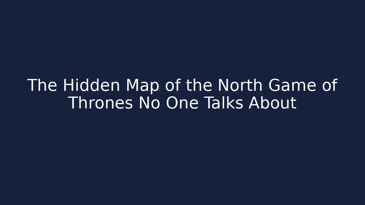 The Hidden Map of the North Game of Thrones No One Talks About