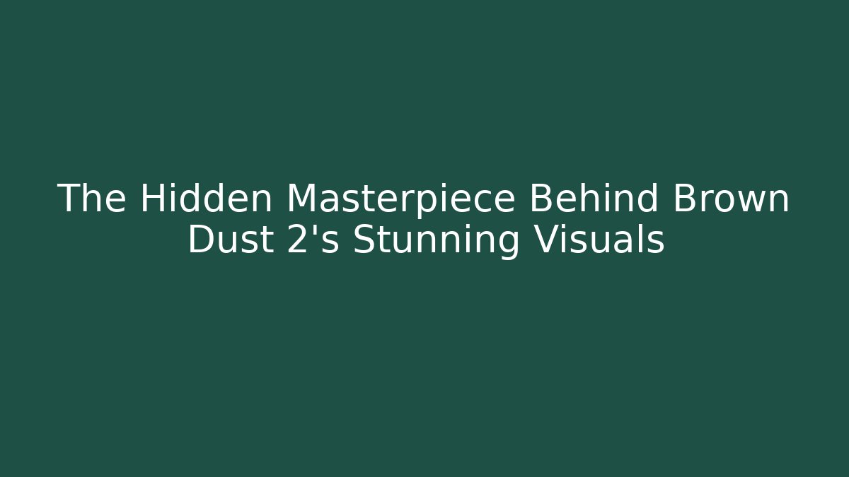 The Hidden Masterpiece Behind Brown Dust 2's Stunning Visuals