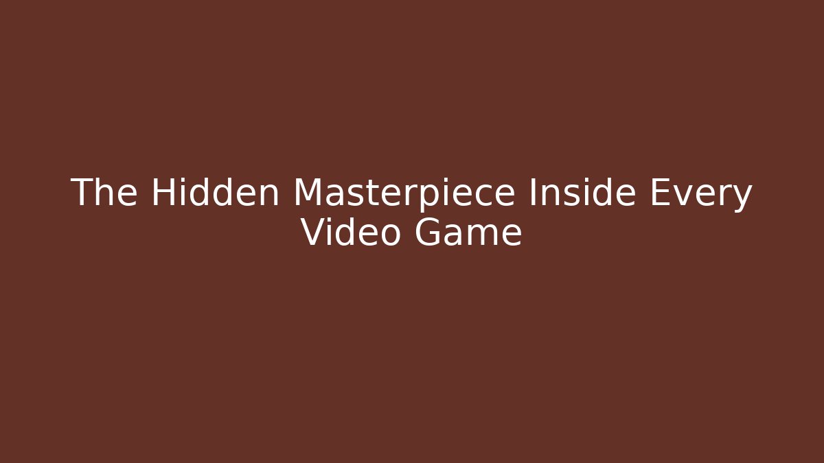 The Hidden Masterpiece Inside Every Video Game