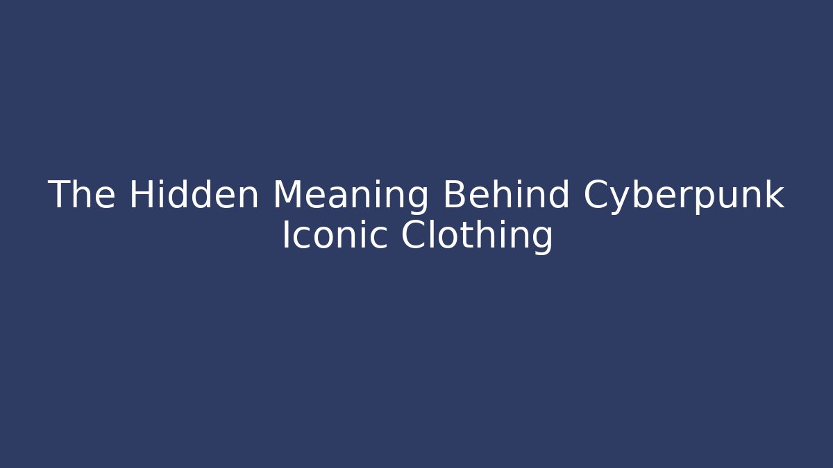 The Hidden Meaning Behind Cyberpunk Iconic Clothing