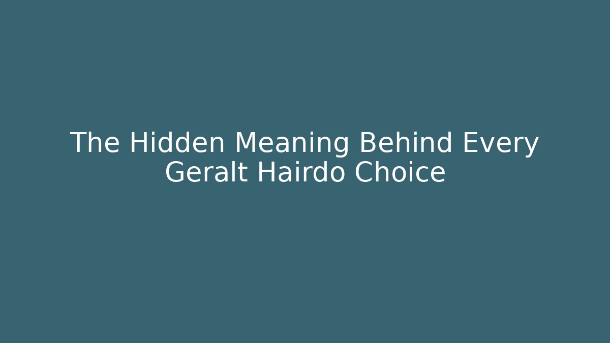 The Hidden Meaning Behind Every Geralt Hairdo Choice