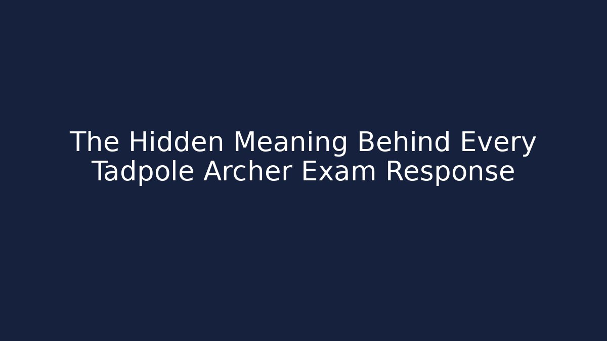 The Hidden Meaning Behind Every Tadpole Archer Exam Response
