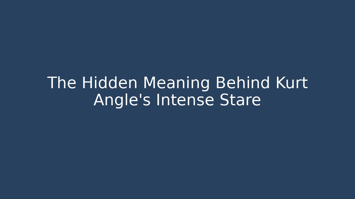 The Hidden Meaning Behind Kurt Angle's Intense Stare