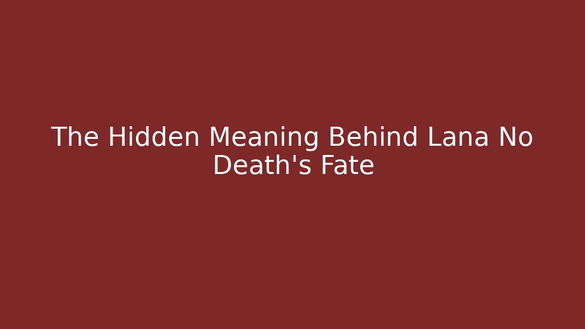 The Hidden Meaning Behind Lana No Death’s Fate