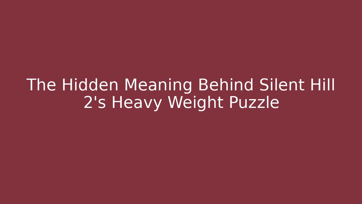 The Hidden Meaning Behind Silent Hill 2’s Heavy Weight Puzzle
