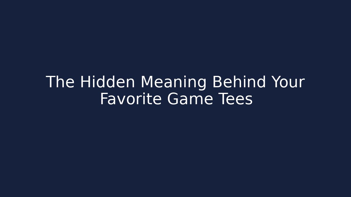 The Hidden Meaning Behind Your Favorite Game Tees
