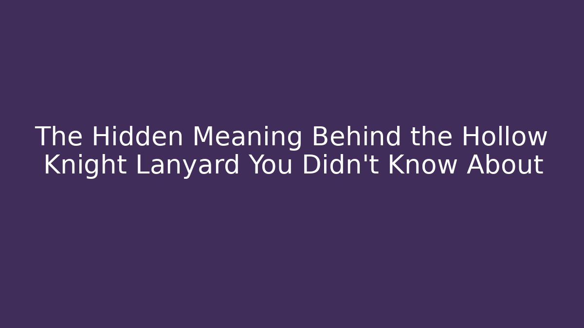 The Hidden Meaning Behind the Hollow Knight Lanyard You Didn’t Know About