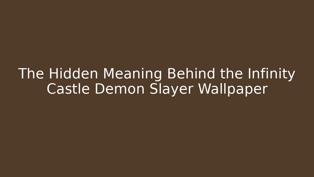 The Hidden Meaning Behind the Infinity Castle Demon Slayer Wallpaper