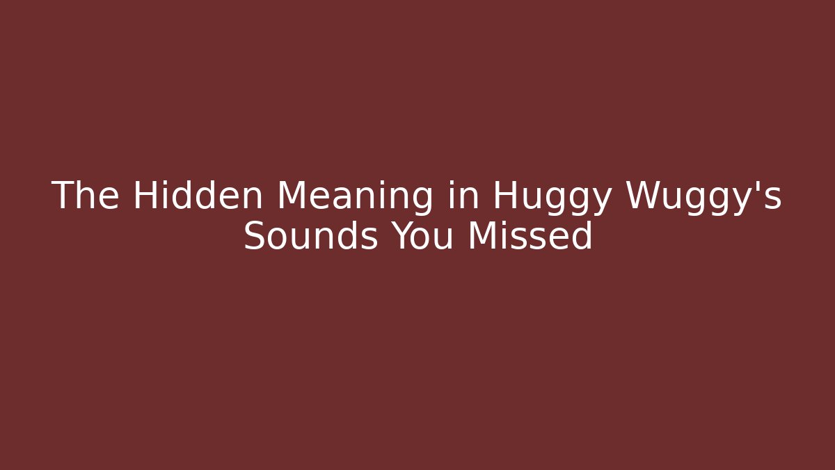 The Hidden Meaning in Huggy Wuggy’s Sounds You Missed
