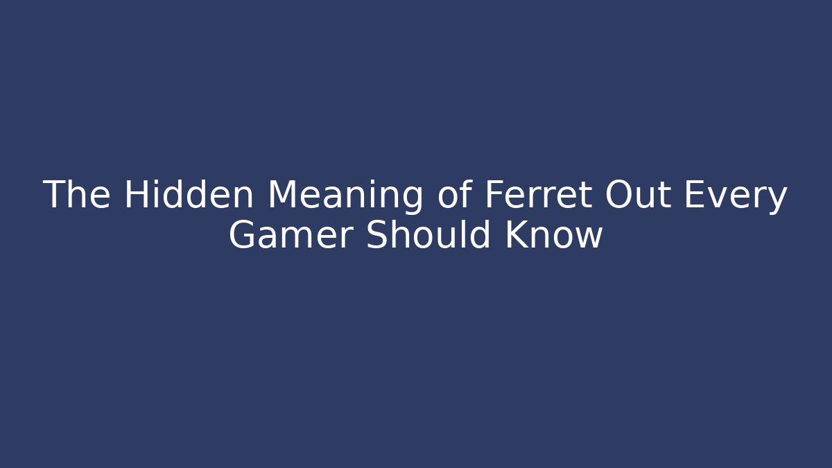 The Hidden Meaning of Ferret Out Every Gamer Should Know