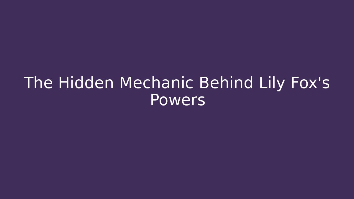 The Hidden Mechanic Behind Lily Fox's Powers