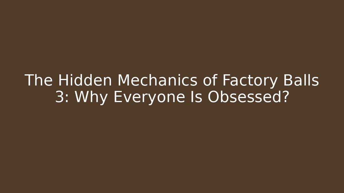The Hidden Mechanics of Factory Balls 3: Why Everyone Is Obsessed?