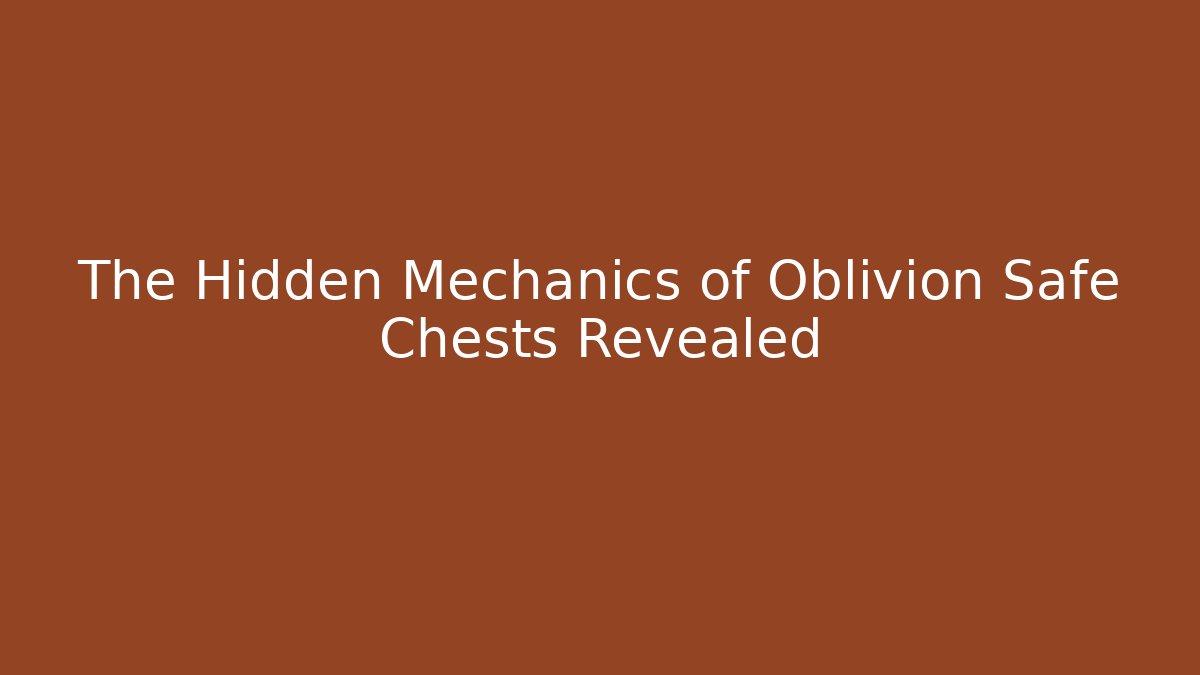 The Hidden Mechanics of Oblivion Safe Chests Revealed