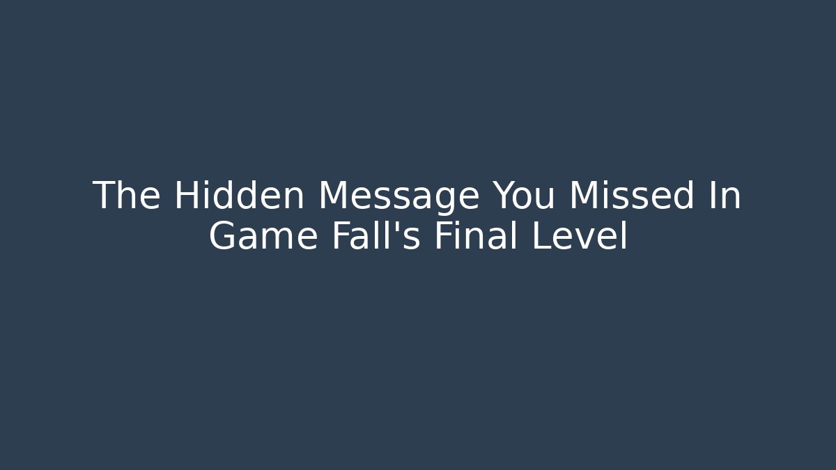 The Hidden Message You Missed In Game Fall’s Final Level