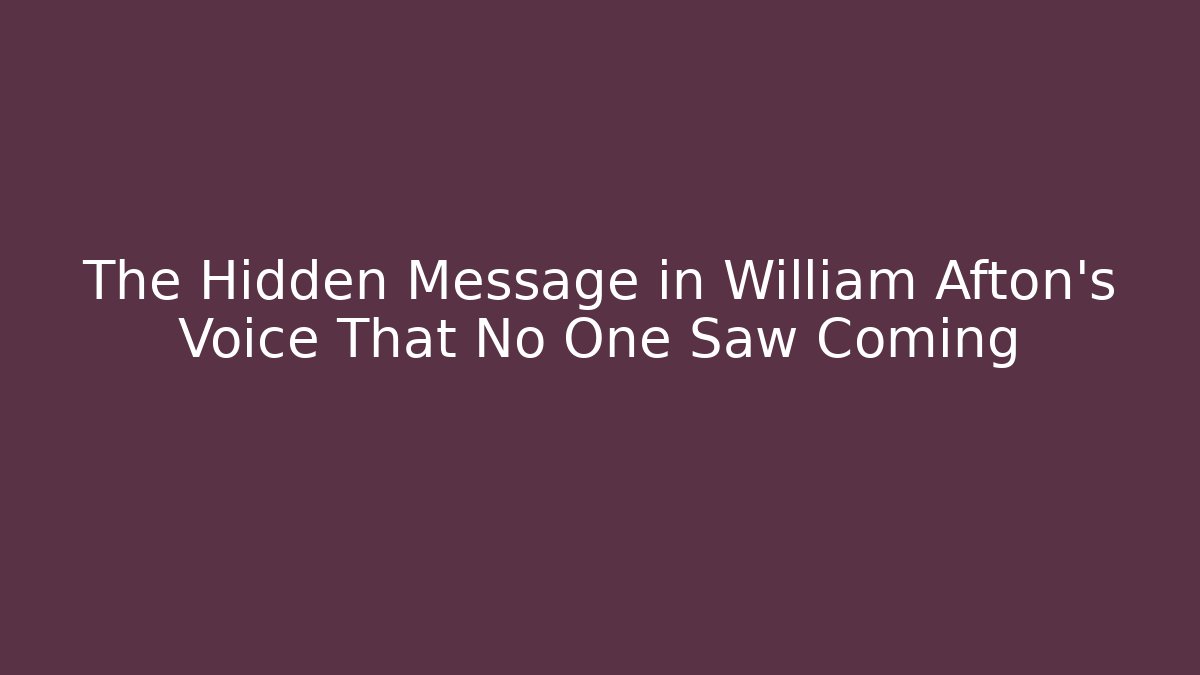 The Hidden Message in William Afton's Voice That No One Saw Coming
