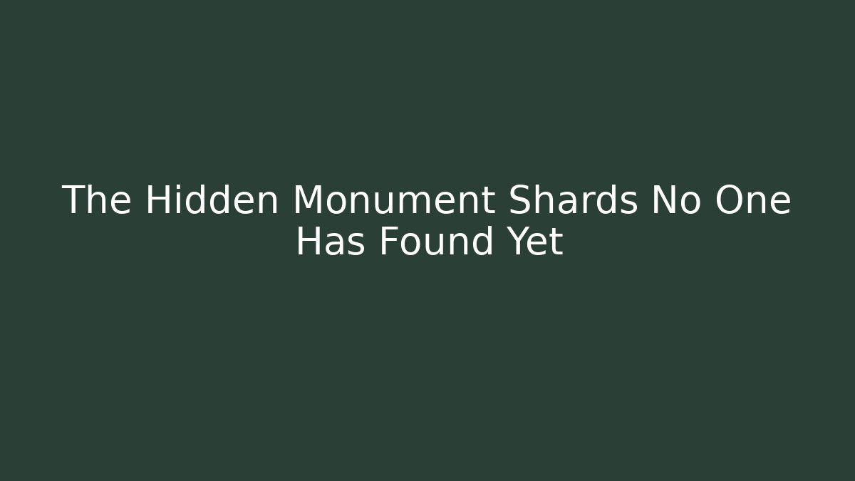 The Hidden Monument Shards No One Has Found Yet