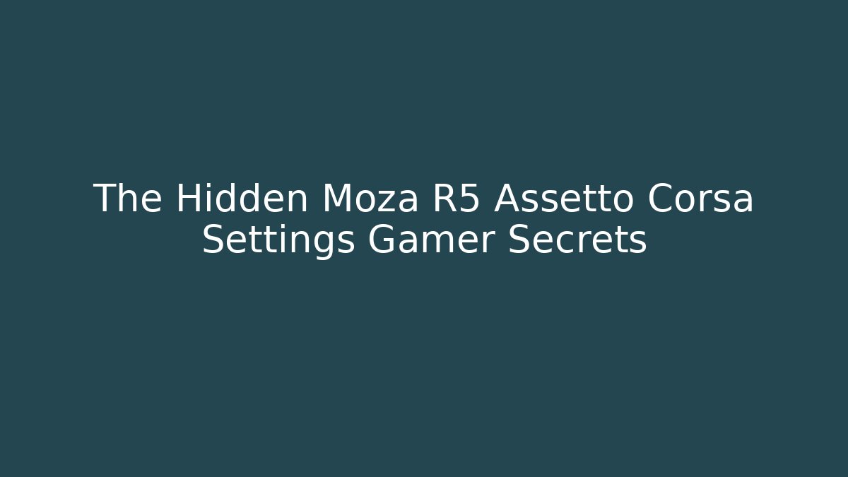 The Hidden Moza R5 Assetto Corsa Settings Gamer Secrets