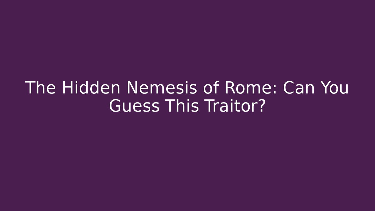 The Hidden Nemesis of Rome: Can You Guess This Traitor?