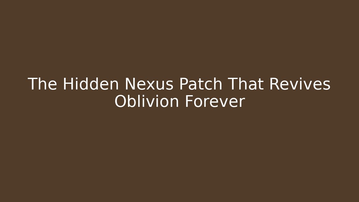 The Hidden Nexus Patch That Revives Oblivion Forever