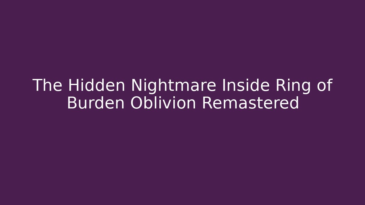 The Hidden Nightmare Inside Ring of Burden Oblivion Remastered - Vintage E-Juice