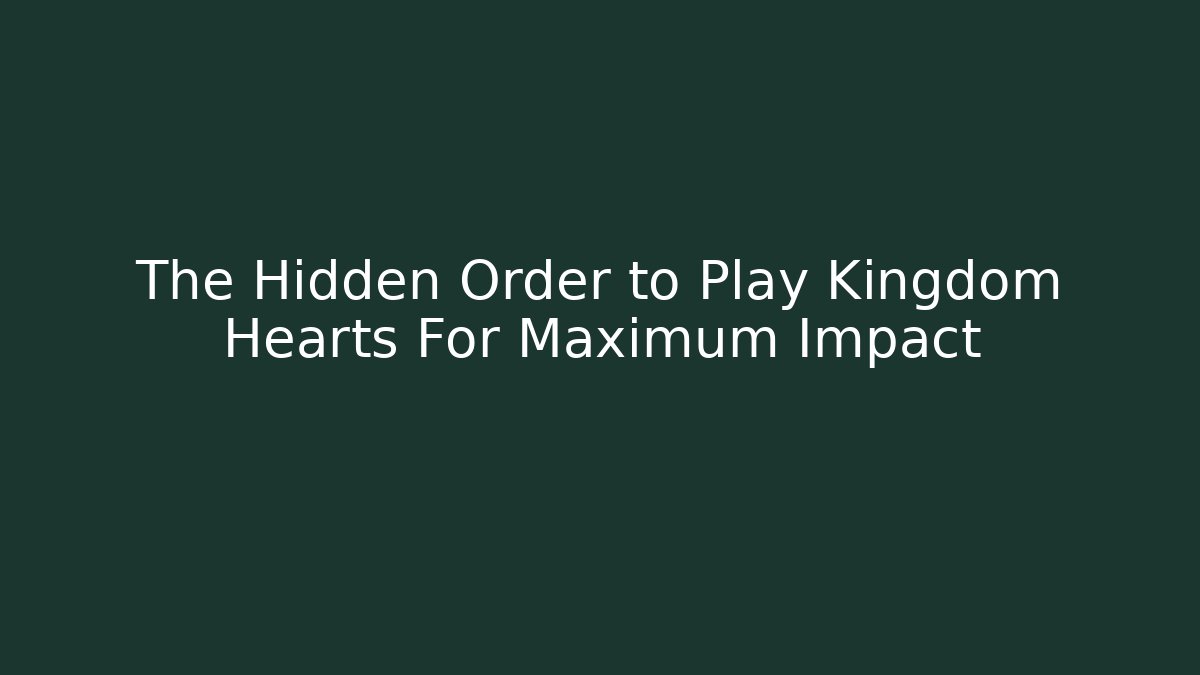 The Hidden Order to Play Kingdom Hearts For Maximum Impact