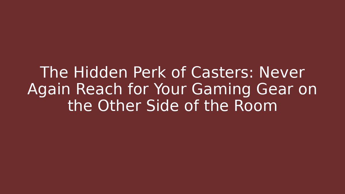 The Hidden Perk of Casters: Never Again Reach for Your Gaming Gear on the Other Side of the Room