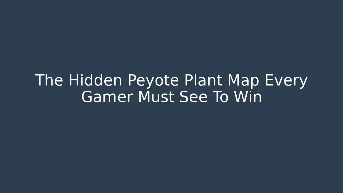 The Hidden Peyote Plant Map Every Gamer Must See To Win