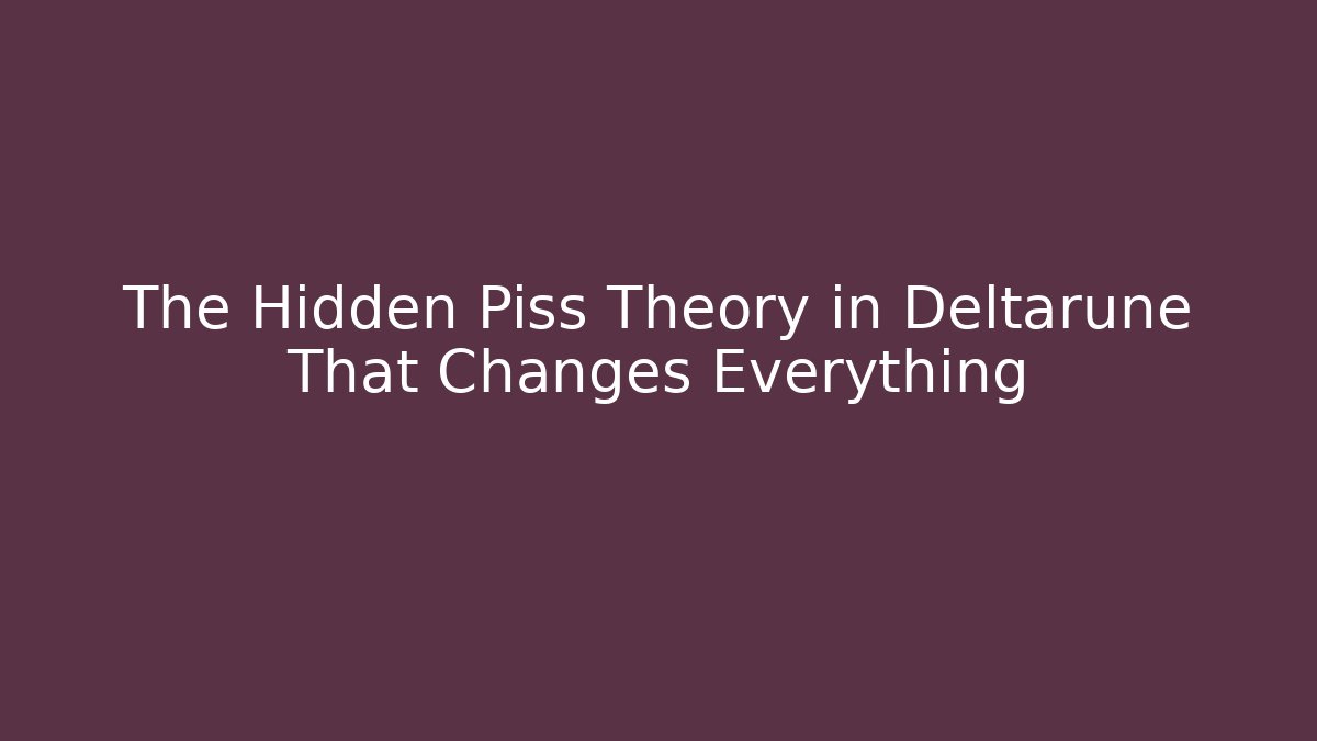 The Hidden Piss Theory in Deltarune That Changes Everything