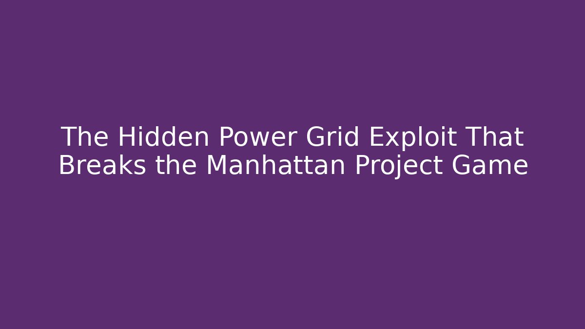 The Hidden Power Grid Exploit That Breaks the Manhattan Project Game