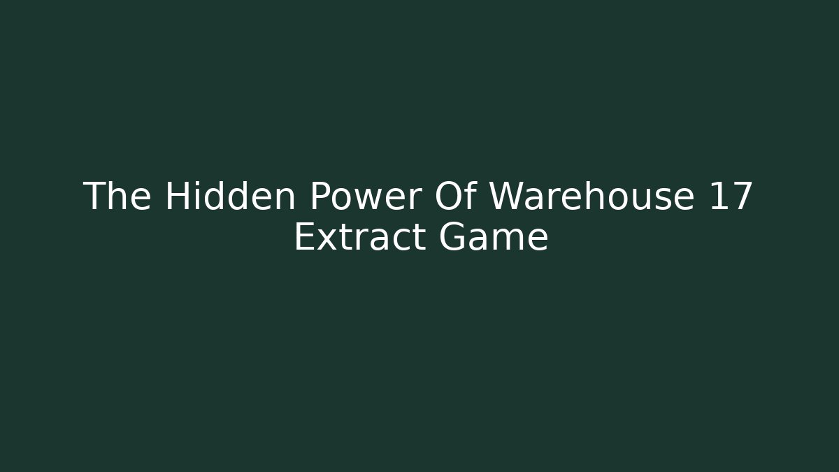 The Hidden Power Of Warehouse 17 Extract Game