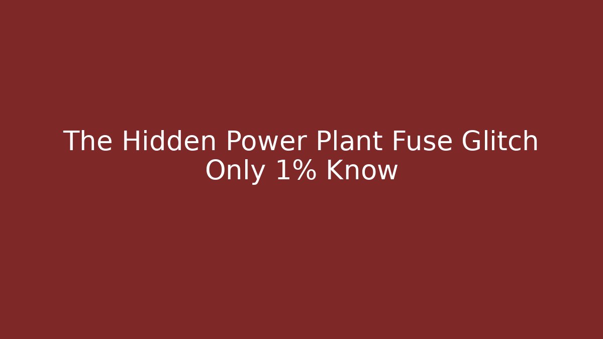 The Hidden Power Plant Fuse Glitch Only 1% Know