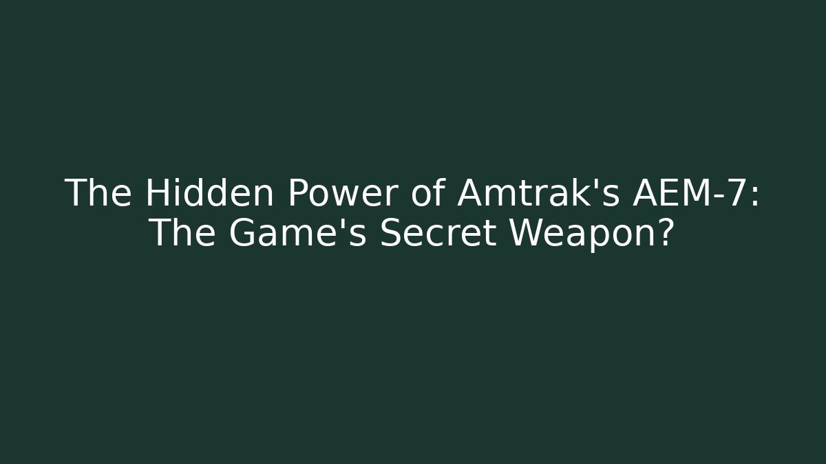 The Hidden Power of Amtrak's AEM-7: The Game's Secret Weapon?