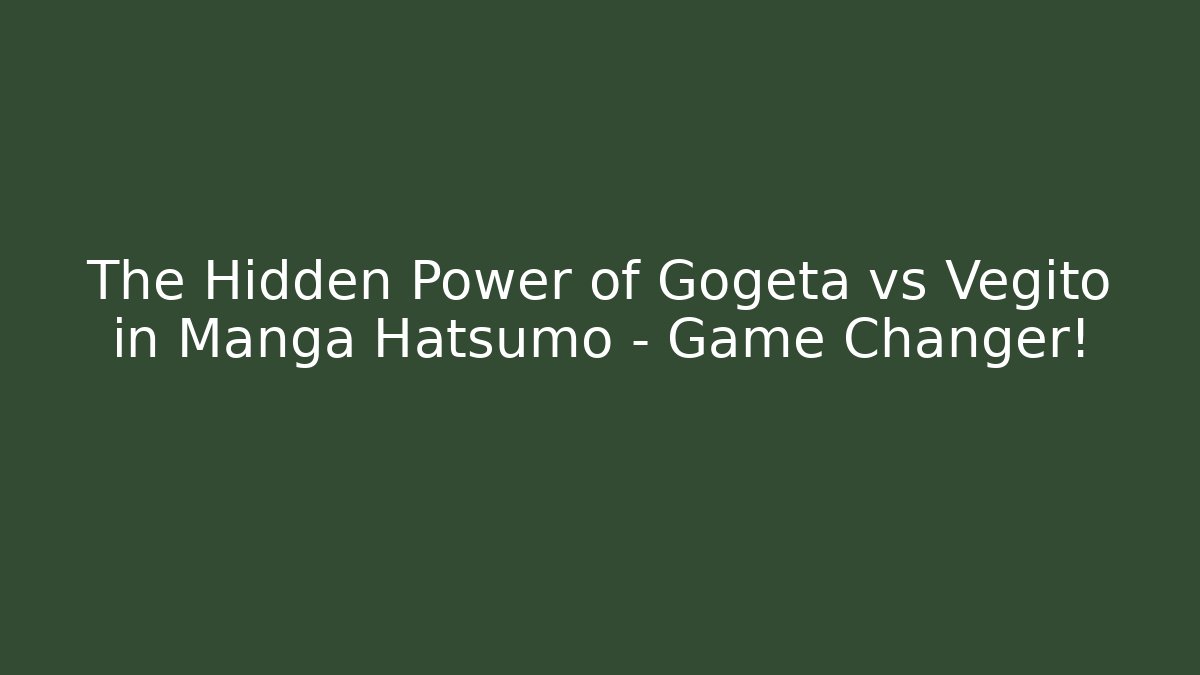 The Hidden Power of Gogeta vs Vegito in Manga Hatsumo – Game Changer!