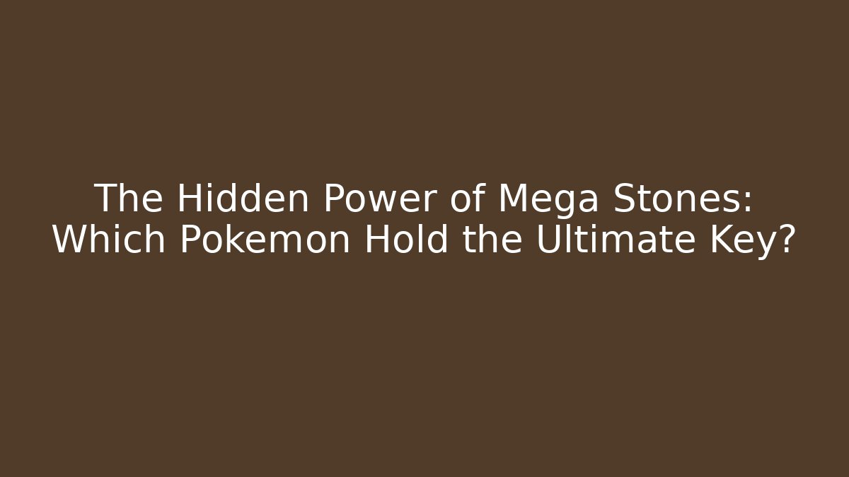 The Hidden Power of Mega Stones: Which Pokémon Hold the Ultimate Key?