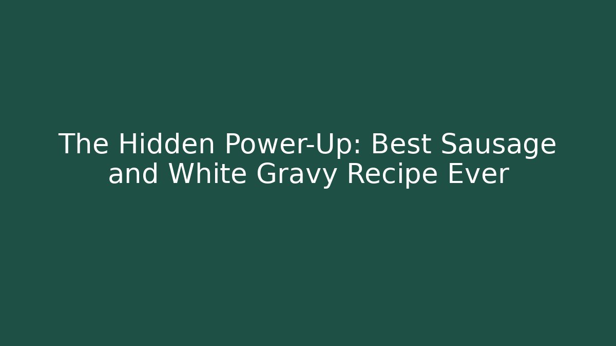 The Hidden Power-Up: Best Sausage and White Gravy Recipe Ever