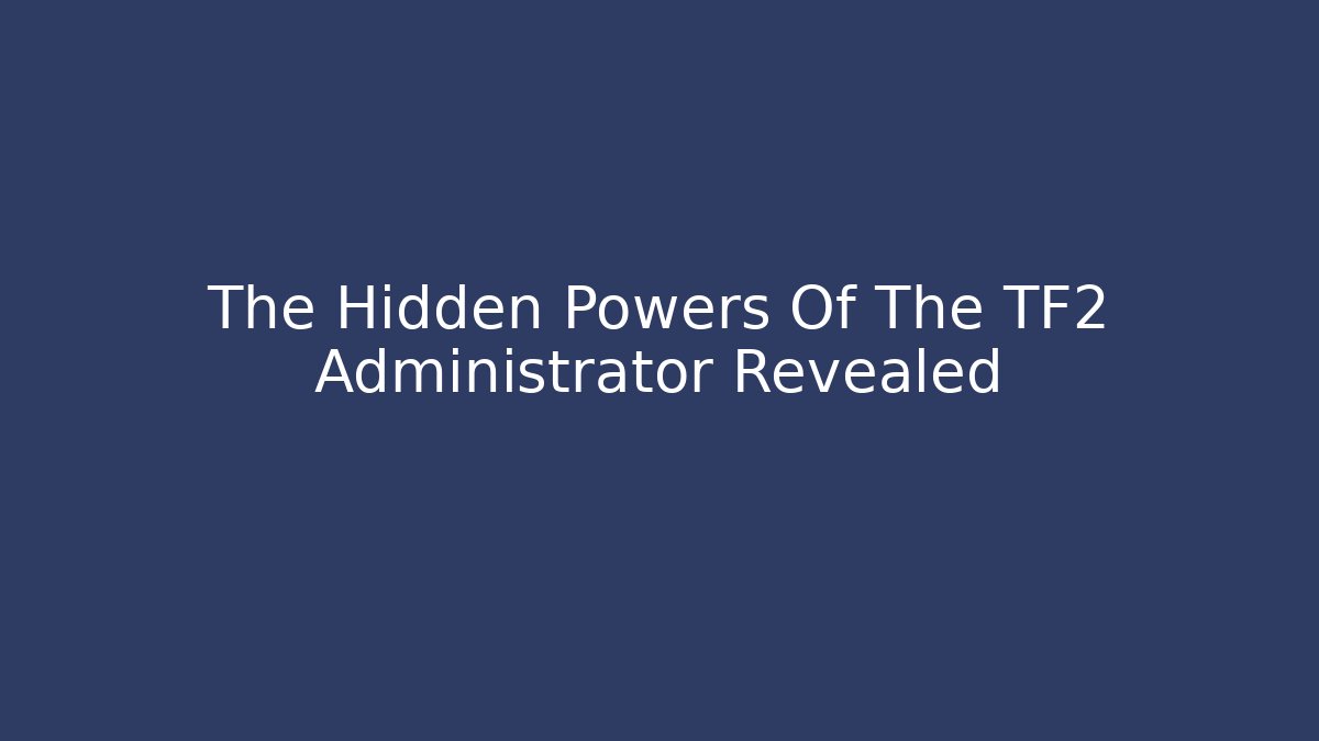 The Hidden Powers Of The TF2 Administrator Revealed