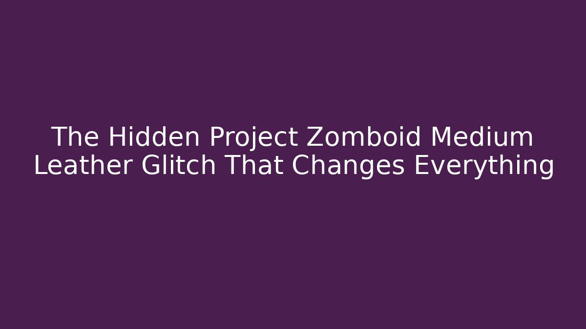 The Hidden Project Zomboid Medium Leather Glitch That Changes Everything - Vintage E-Juice