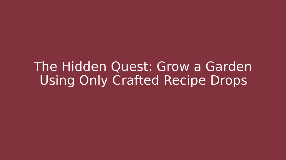 The Hidden Quest: Grow a Garden Using Only Crafted Recipe Drops
