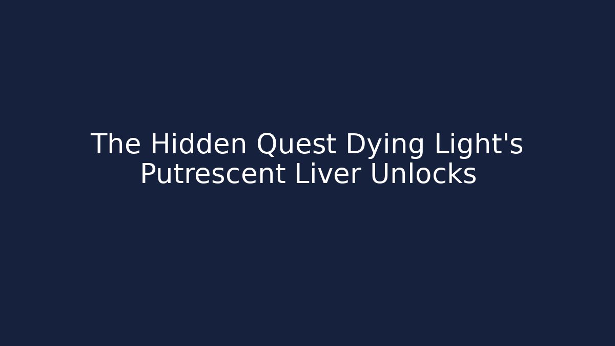 The Hidden Quest Dying Light's Putrescent Liver Unlocks