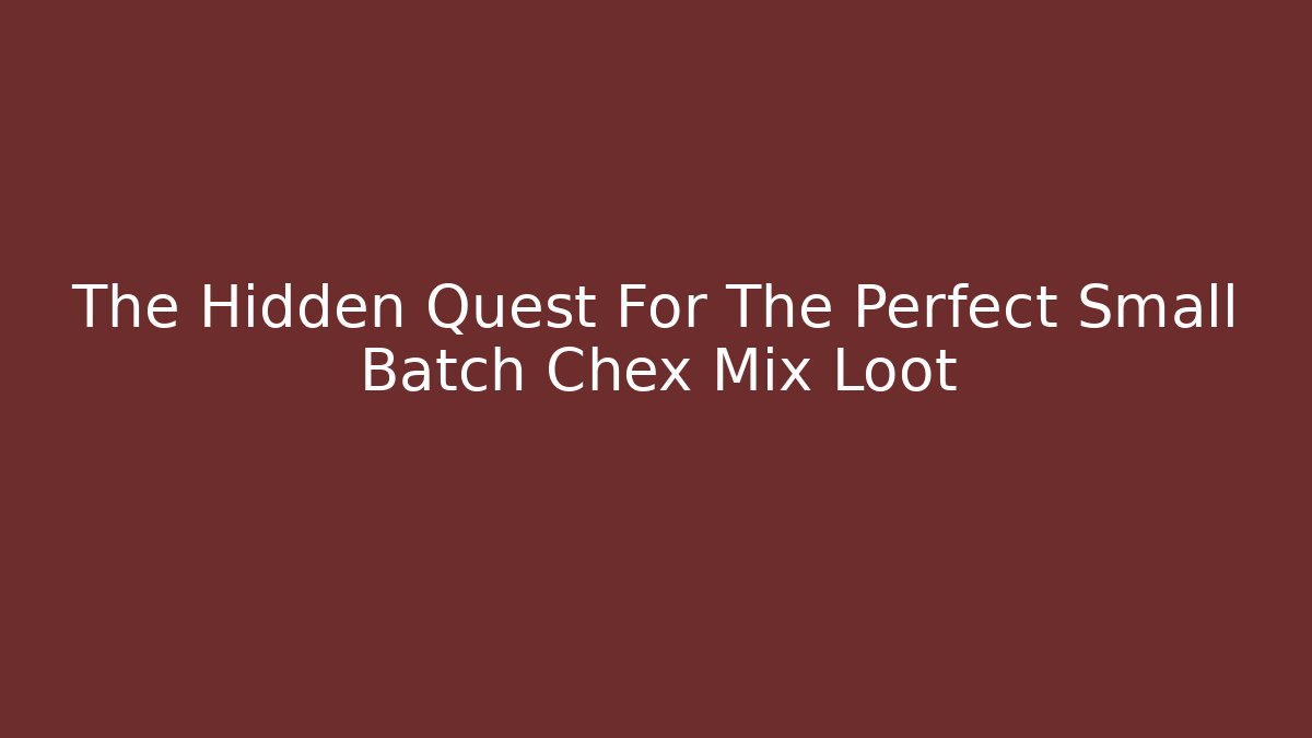 The Hidden Quest For The Perfect Small Batch Chex Mix Loot